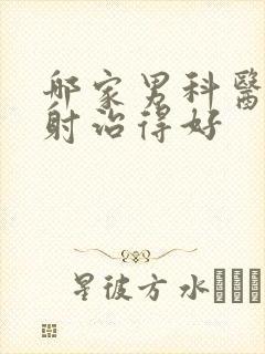 哪家男科医院早射治得好