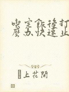 吃完饭后打嗝怎么办快速止嗝