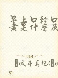 早上口干口苦尿黄是什么原因