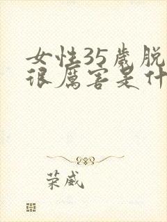 女性35岁脱发很厉害是什么原因