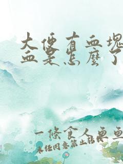 大便有血块还出血是怎么了