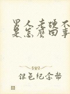 男人老硬不起来是怎么回事