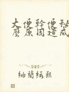 大便干便秘是什么原因造成的