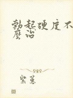 勃起硬度不硬怎么治