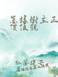 怎样树立正确的价值观