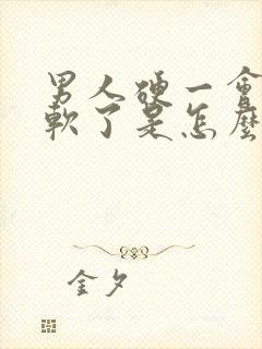 男人硬一会儿就软了是怎么回事