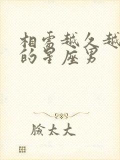 相处越久越爱你的星座男