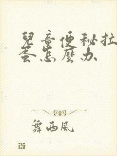 儿童便秘拉羊屎蛋怎么办