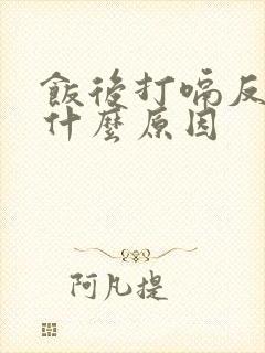 饭后打嗝反食是什么原因