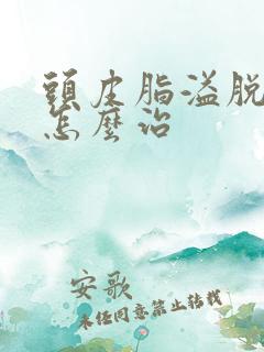 头皮脂溢脱发要怎么治