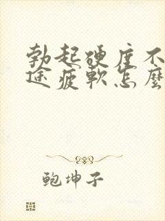 勃起硬度不够中途疲软怎么回事