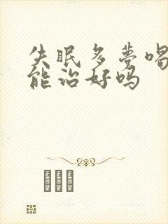 失眠多梦喝中药能治好吗