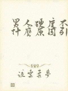 男人硬度不够是什么原因引起的