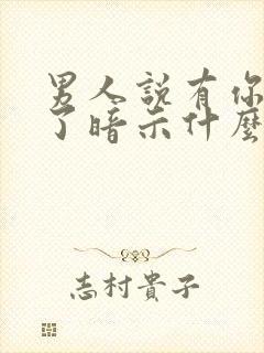 男人说有你就够了暗示什么