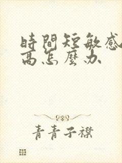 时间短敏感度过高怎么办