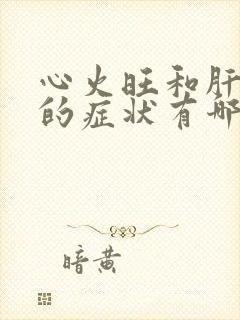 心火旺和肝火旺的症状有哪些