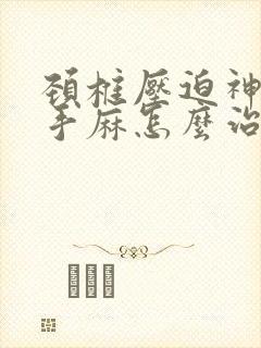 颈椎压迫神导致手麻怎么治疗