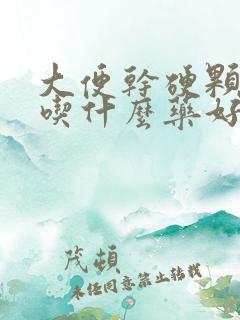 大便干硬颗粒状吃什么药好