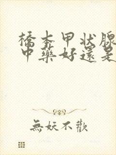 桥本甲状腺炎吃中药好还是西药好