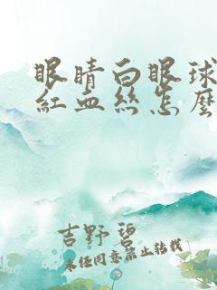 眼睛白眼球上有红血丝怎么回事