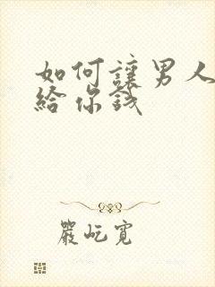 如何让男人主动给你钱