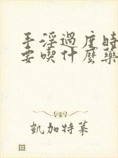 手淫过度时间短要吃什么药调理