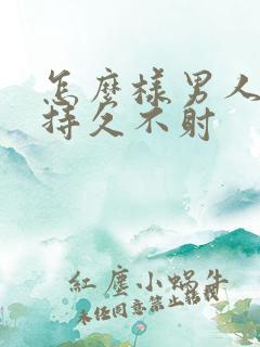 怎么样男人才能持久不射