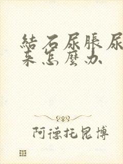 结石尿胀尿不出来怎么办