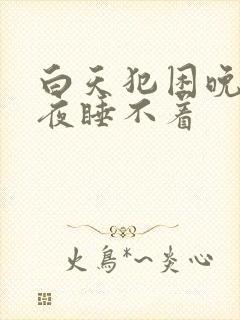 白天犯困晚上半夜睡不着