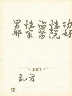 男性治性功能病哪家医院好