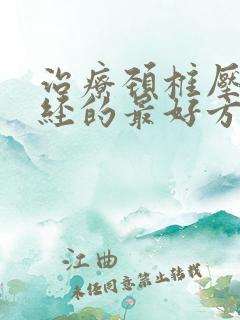 治疗颈椎压迫神经的最好方法