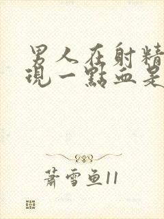 男人在射精时出现一点血是怎么回事