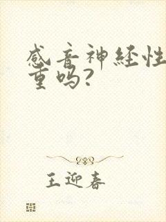 感音神经性聋严重吗?