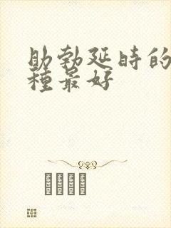 助勃延时的药哪种最好