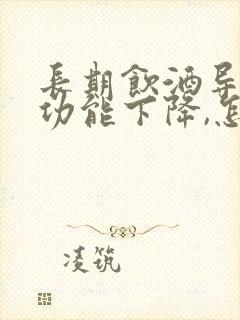 长期饮酒导致性功能下降,怎么办