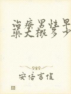 治疗男性早些泻药大概多少钱