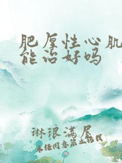 肥厚性心肌病还能治好吗