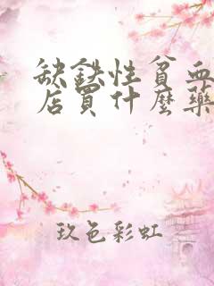 缺铁性贫血去药店买什么药