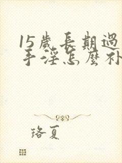 15岁长期过度手淫怎么补救