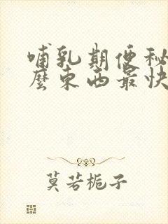 哺乳期便秘吃什么东西最快排便