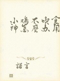 小鸡不吃食没精神怎么办用什么药