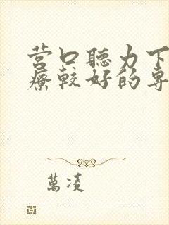 营口听力下降治疗较好的专科医院