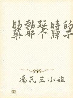 助勃延时的中成药哪个牌子效果最好