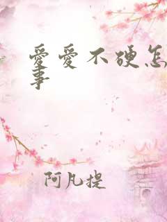 爱爱不硬怎么回事