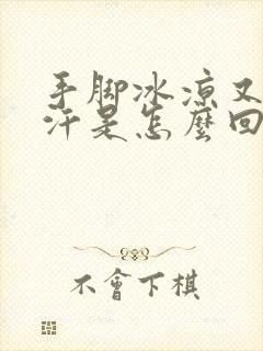 手脚冰凉又出虚汗是怎么回事