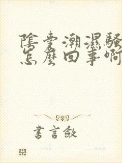 阴囊潮湿骚痒是怎么回事啊