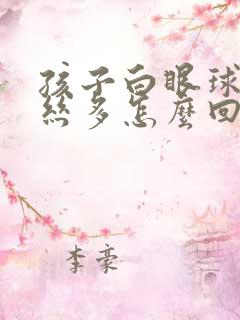 孩子白眼球红血丝多怎么回事