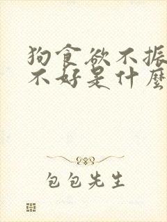 狗食欲不振精神不好是什么原因