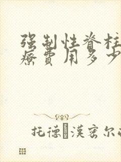 强制性脊柱炎治疗费用多少