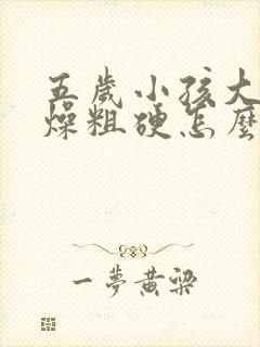 五岁小孩大便干燥粗硬怎么办